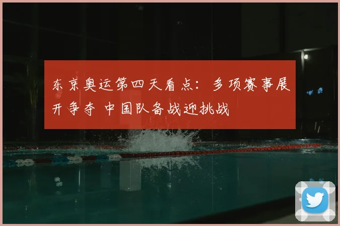东京奥运第四天看点：多项赛事展开争夺 中国队备战迎挑战