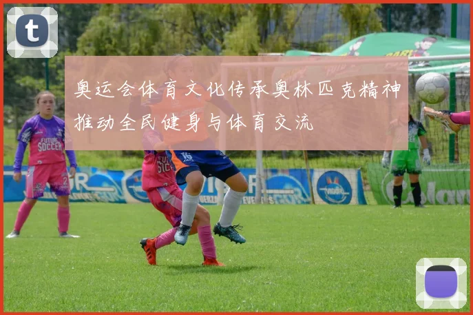 奥运会体育文化传承奥林匹克精神推动全民健身与体育交流