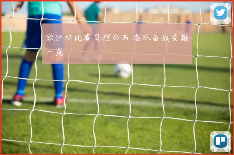 欧洲杯比赛日程公布 各队备战安排一览